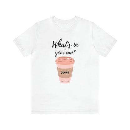 What's in your cup? Unisex Jersey Short Sleeve Tee